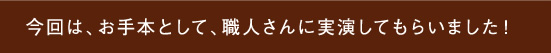 今回は、お手本として、職人さんに実演してもらいました！