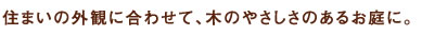 住まいの外観に合わせて、木のやさしさのあるお庭に。