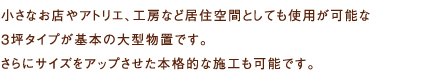 小さなお店やアトリエ、工房など居住空間としても使用が可能な3坪タイプが基本の大型物置です。さらにサイズをアップさせた本格的な施工も可能です。