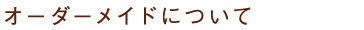 オーダーメイドについて